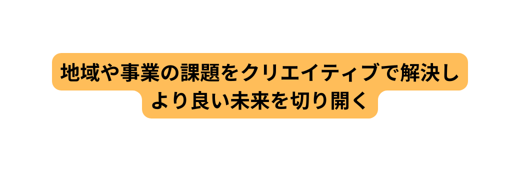 地域や事業の課題をクリエイティブで解決し より良い未来を切り開く